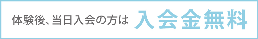 体験後、当日入会の方は入会金無料